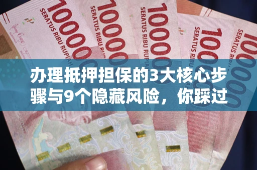 武汉办理抵押担保的3大核心步骤与9个隐藏风险，你踩过哪个坑？