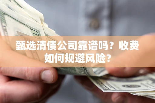 武汉甄选清债公司靠谱吗？收费如何规避风险？
