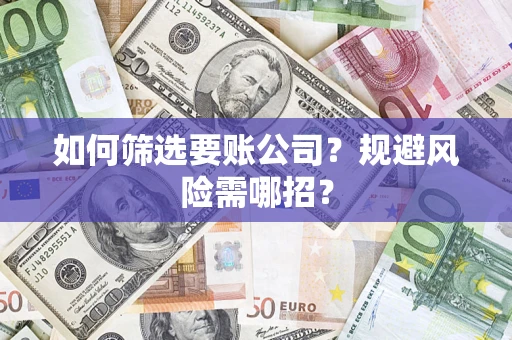 武汉如何筛选要账公司？规避风险需哪招？
