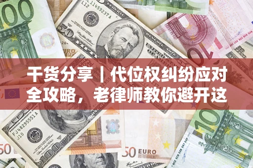 武汉干货分享｜代位权纠纷应对全攻略，老律师教你避开这5大雷区