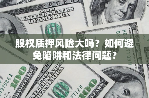 武汉股权质押风险大吗？如何避免陷阱和法律问题？