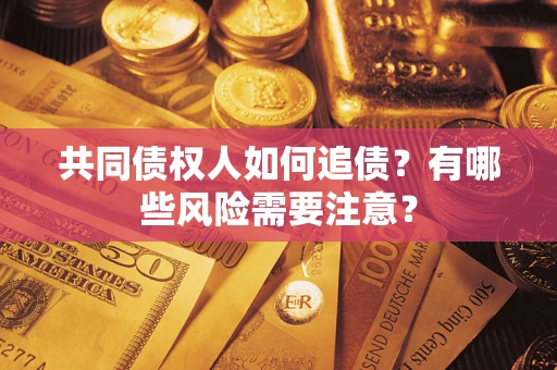 武汉共同债权人如何追债？有哪些风险需要注意？