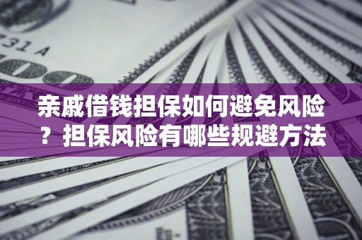 武汉亲戚借钱担保如何避免风险？担保风险有哪些规避方法？