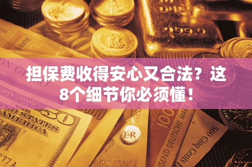 武汉担保费收得安心又合法？这8个细节你必须懂！