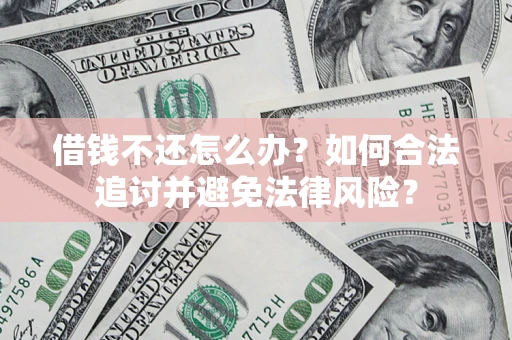 武汉借钱不还怎么办？如何合法追讨并避免法律风险？