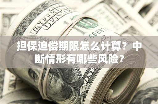 武汉担保追偿期限怎么计算？中断情形有哪些风险？