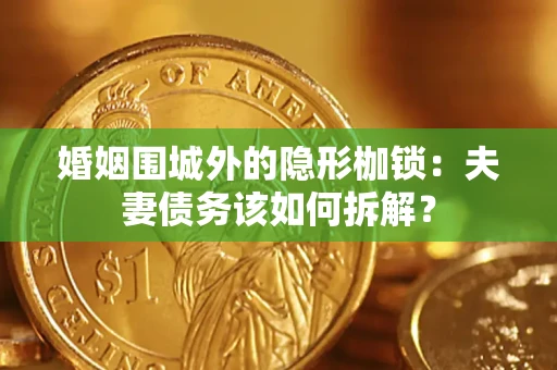 武汉婚姻围城外的隐形枷锁：夫妻债务该如何拆解？