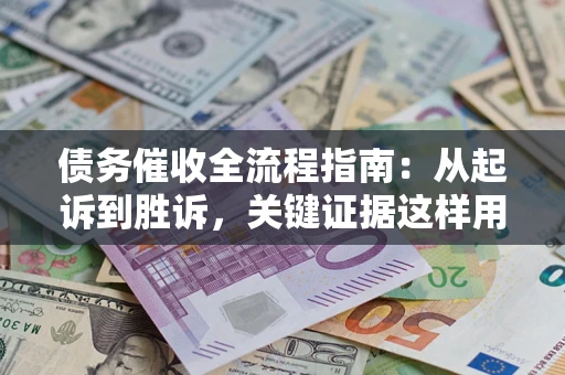 武汉债务催收全流程指南：从起诉到胜诉，关键证据这样用