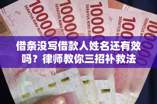 武汉借条没写借款人姓名还有效吗？律师教你三招补救法
