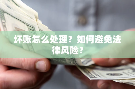 武汉坏账怎么处理？如何避免法律风险？