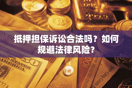 武汉抵押担保诉讼合法吗？如何规避法律风险？