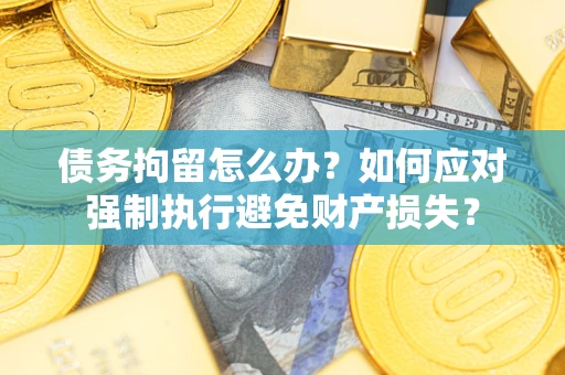 武汉债务拘留怎么办？如何应对强制执行避免财产损失？