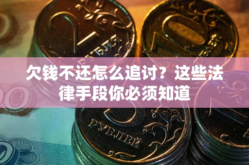 武汉欠钱不还怎么追讨？这些法律手段你必须知道