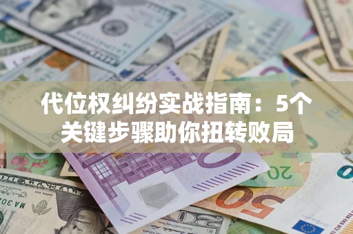 武汉代位权纠纷实战指南：5个关键步骤助你扭转败局