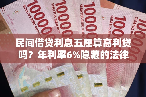 武汉民间借贷利息五厘算高利贷吗？年利率6%隐藏的法律风险全解析
