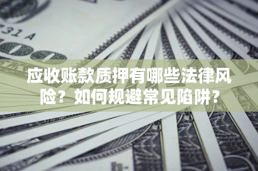 武汉应收账款质押有哪些法律风险？如何规避常见陷阱？
