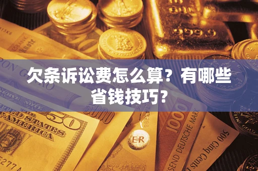 武汉欠条诉讼费怎么算？有哪些省钱技巧？