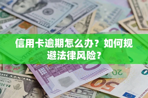 武汉信用卡逾期怎么办？如何规避法律风险？