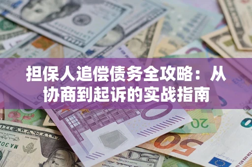 武汉担保人追偿债务全攻略：从协商到起诉的实战指南