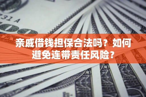 武汉亲戚借钱担保合法吗？如何避免连带责任风险？