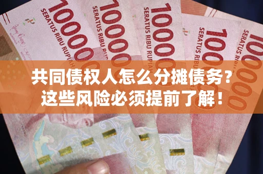 武汉共同债权人怎么分摊债务？这些风险必须提前了解！