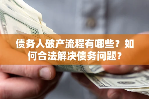 武汉债务人破产流程有哪些？如何合法解决债务问题？