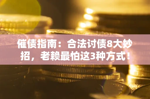 武汉催债指南：合法讨债8大妙招，老赖最怕这3种方式！