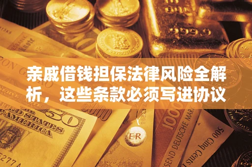 武汉亲戚借钱担保法律风险全解析，这些条款必须写进协议