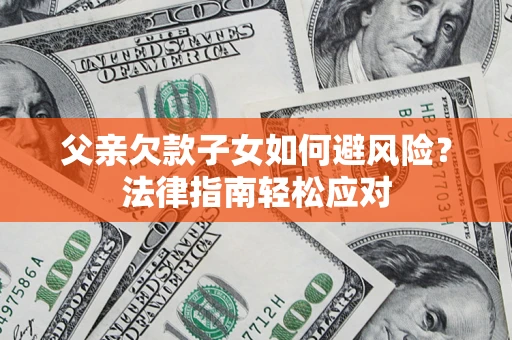 武汉父亲欠款子女如何避风险？法律指南轻松应对