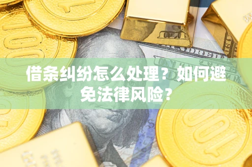 武汉借条纠纷怎么处理？如何避免法律风险？