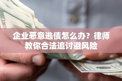 武汉企业恶意逃债怎么办？律师教你合法追讨避风险