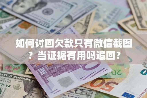 武汉如何讨回欠款只有微信截图？当证据有用吗追回？