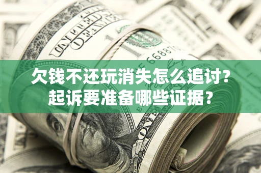 武汉欠钱不还玩消失怎么追讨？起诉要准备哪些证据？
