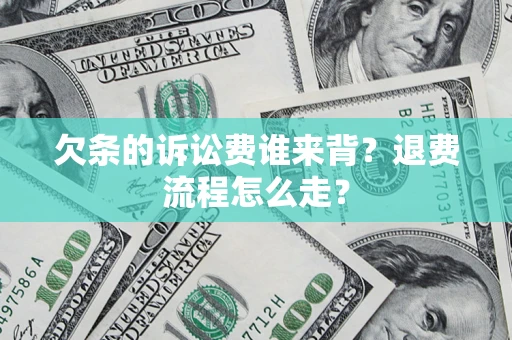 武汉欠条的诉讼费谁来背？退费流程怎么走？