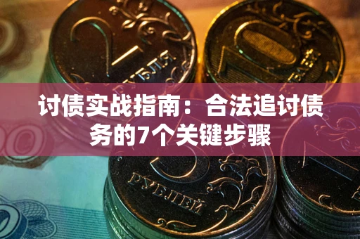 武汉讨债实战指南：合法追讨债务的7个关键步骤