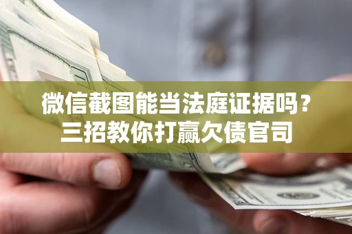 武汉微信截图能当法庭证据吗？三招教你打赢欠债官司