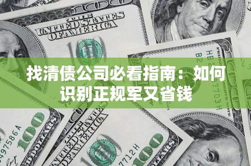 武汉找清债公司必看指南：如何识别正规军又省钱