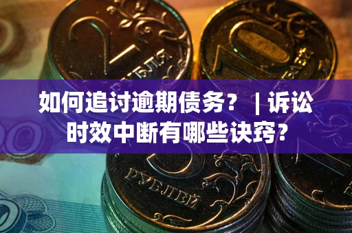 武汉如何追讨逾期债务？ | 诉讼时效中断有哪些诀窍？