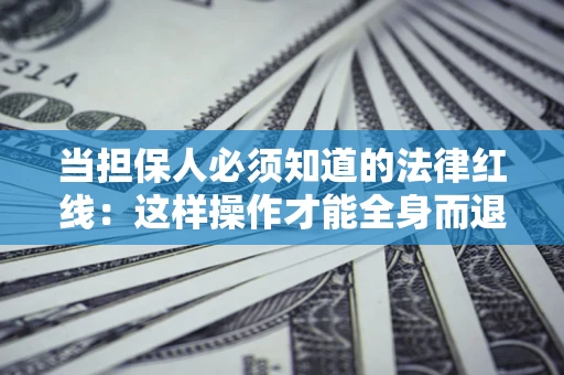武汉当担保人必须知道的法律红线：这样操作才能全身而退