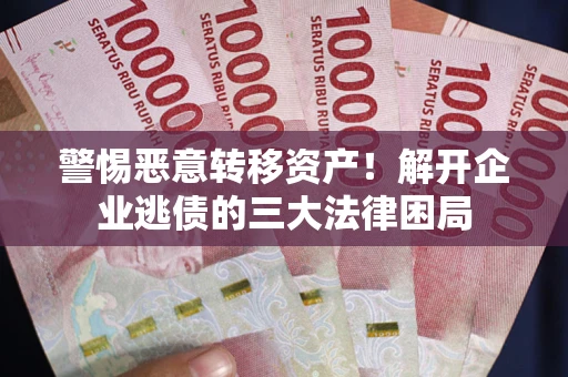 武汉警惕恶意转移资产！解开企业逃债的三大法律困局