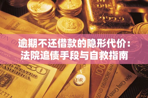 武汉逾期不还借款的隐形代价：法院追债手段与自救指南