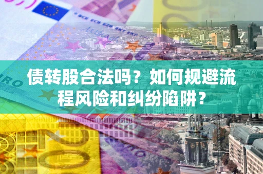 武汉债转股合法吗？如何规避流程风险和纠纷陷阱？