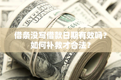 武汉借条没写借款日期有效吗？如何补救才合法？