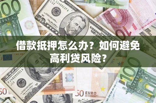 武汉借款抵押怎么办？如何避免高利贷风险？