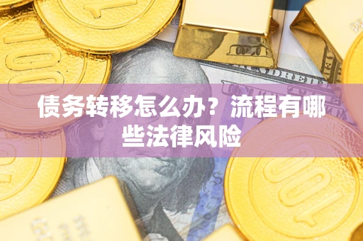 武汉债务转移怎么办？流程有哪些法律风险