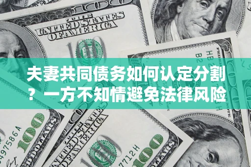 武汉夫妻共同债务如何认定分割？一方不知情避免法律风险必看！