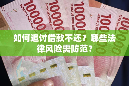 武汉如何追讨借款不还？哪些法律风险需防范？