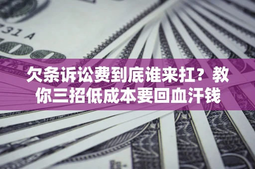 武汉欠条诉讼费到底谁来扛？教你三招低成本要回血汗钱