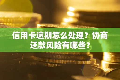 武汉信用卡逾期怎么处理？协商还款风险有哪些？
